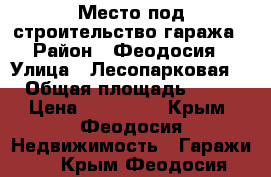 Место под строительство гаража › Район ­ Феодосия › Улица ­ Лесопарковая 1 › Общая площадь ­ 144 › Цена ­ 300 000 - Крым, Феодосия Недвижимость » Гаражи   . Крым,Феодосия